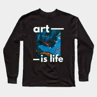 Art is Life and Life is Art Long Sleeve T-Shirt